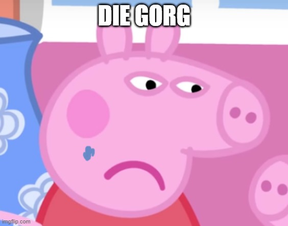 Angry Peppa Pig | DIE GORG | image tagged in angry peppa pig | made w/ Imgflip meme maker