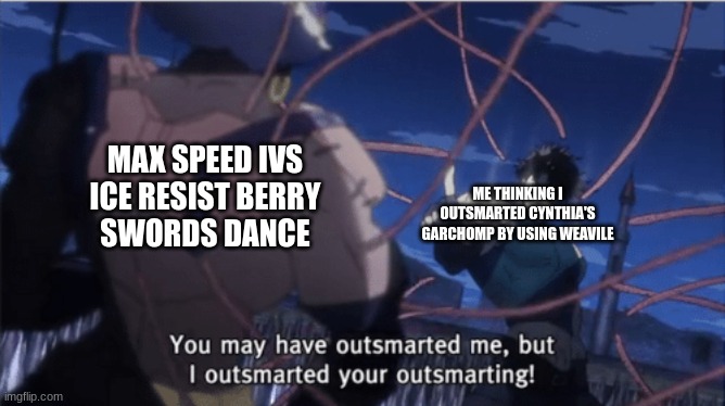 Devil In Black |  MAX SPEED IVS
ICE RESIST BERRY
SWORDS DANCE; ME THINKING I OUTSMARTED CYNTHIA'S GARCHOMP BY USING WEAVILE | image tagged in you may have outsmarted me but i outsmarted your understanding,pokemon | made w/ Imgflip meme maker