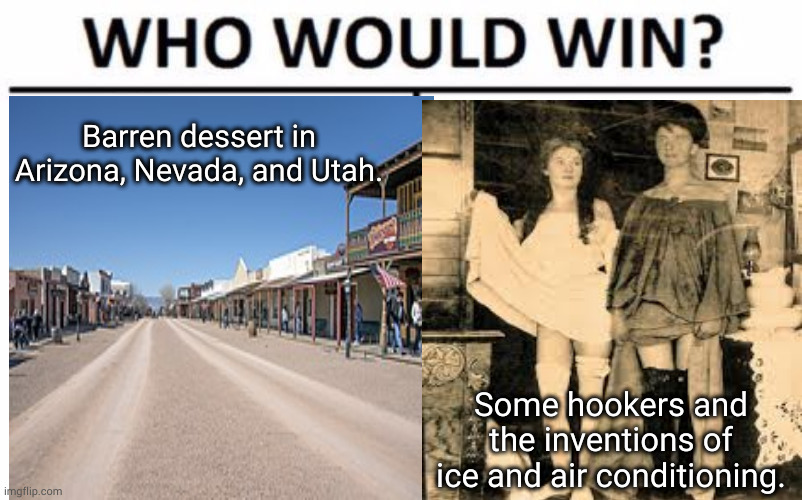 it is unfair to say men built this world. women did their parts to and ran the majority of old west businesses | Barren dessert in Arizona, Nevada, and Utah. Some hookers and the inventions of ice and air conditioning. | made w/ Imgflip meme maker