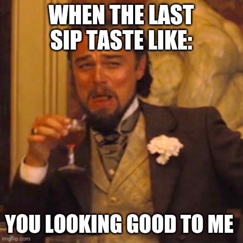Laughing Leo | WHEN THE LAST SIP TASTE LIKE:; YOU LOOKING GOOD TO ME | image tagged in memes,laughing leo | made w/ Imgflip meme maker