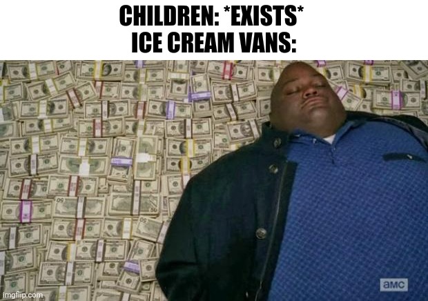 huell money |  CHILDREN: *EXISTS* 
ICE CREAM VANS: | image tagged in huell money,memes,funny,ice cream truck,children,fun | made w/ Imgflip meme maker