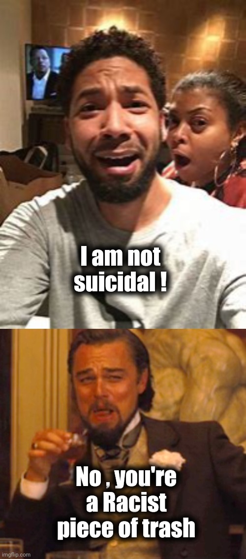 I am not suicidal ! No , you're a Racist piece of trash | image tagged in jussie smollett,leonardo dicaprio django laugh | made w/ Imgflip meme maker