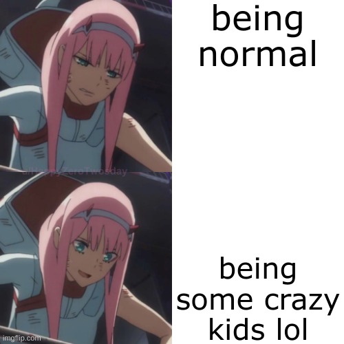 sfg be like | being normal; being some crazy kids lol | image tagged in zerotwo | made w/ Imgflip meme maker