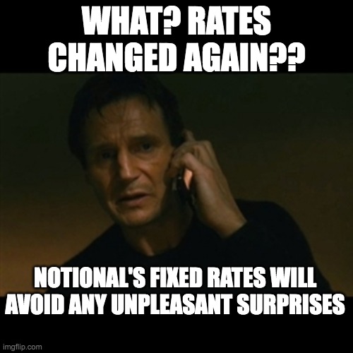 unpleasant surprises |  WHAT? RATES CHANGED AGAIN?? NOTIONAL'S FIXED RATES WILL AVOID ANY UNPLEASANT SURPRISES | image tagged in memes,liam neeson taken | made w/ Imgflip meme maker