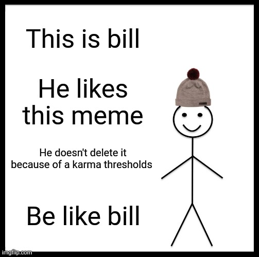 Be Like Bill Meme | This is bill; He likes this meme; He doesn't delete it because of a karma thresholds; Be like bill | image tagged in memes,be like bill | made w/ Imgflip meme maker