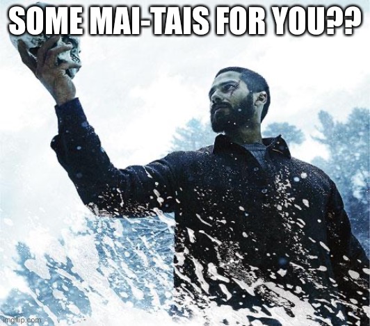 If you know me, you’ll get it | SOME MAI-TAIS FOR YOU?? | image tagged in hamlet | made w/ Imgflip meme maker