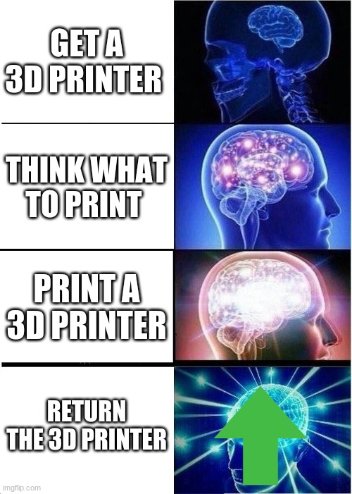 Expanding Brain Meme | GET A 3D PRINTER; THINK WHAT TO PRINT; PRINT A 3D PRINTER; RETURN THE 3D PRINTER | image tagged in memes,expanding brain | made w/ Imgflip meme maker