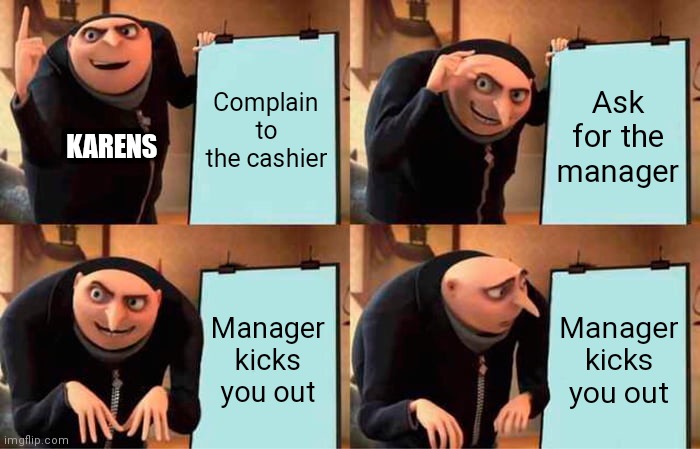Cool managers | Complain to the cashier; Ask for the manager; KARENS; Manager kicks you out; Manager kicks you out | image tagged in memes | made w/ Imgflip meme maker