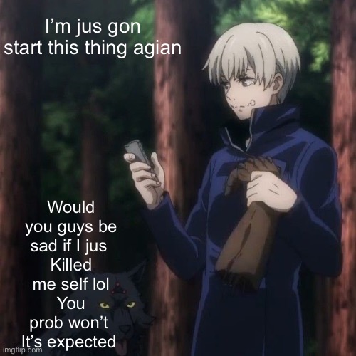 Idfk | I’m jus gon start this thing agian; Would you guys be sad if I jus 
Killed me self lol
You prob won’t 
It’s expected | made w/ Imgflip meme maker