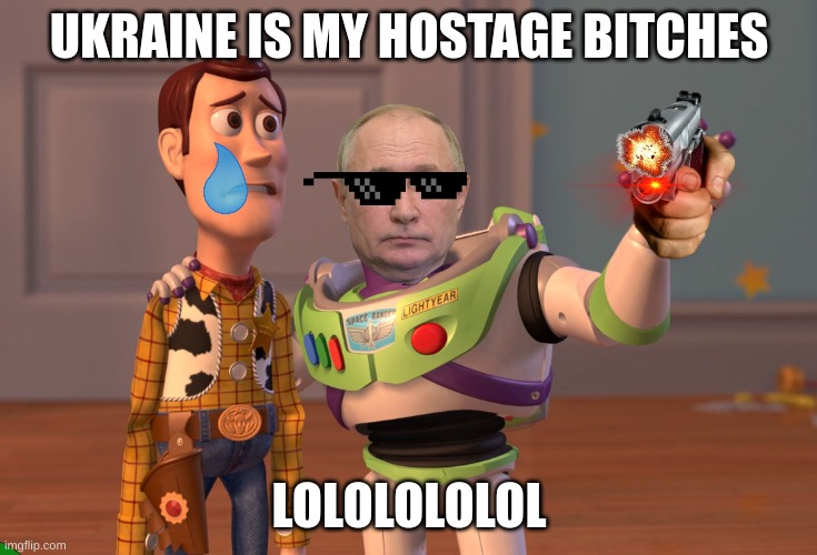 its a joke so calm down | UKRAINE IS MY HOSTAGE BITCHES; LOLOLOLOLOL | image tagged in memes,x x everywhere | made w/ Imgflip meme maker