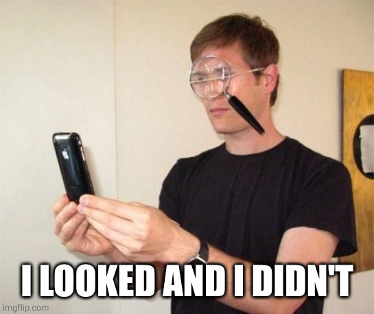 Magnifying glass | I LOOKED AND I DIDN'T | image tagged in magnifying glass | made w/ Imgflip meme maker