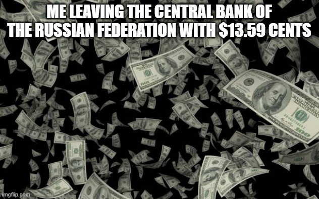 3 cents actually | ME LEAVING THE CENTRAL BANK OF THE RUSSIAN FEDERATION WITH $13.59 CENTS | image tagged in russia | made w/ Imgflip meme maker