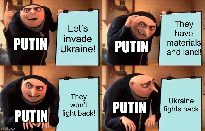 Gru's Plan Meme | Let’s invade Ukraine! They have materials and land! PUTIN; PUTIN; They won’t fight back! Ukraine fights back; PUTIN; PUTIN | image tagged in memes,gru's plan | made w/ Imgflip meme maker