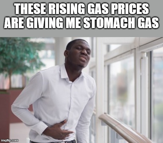 These Rising Gas Prices | THESE RISING GAS PRICES ARE GIVING ME STOMACH GAS | image tagged in gas,stomach gas,gas prices,funny,pain,memes | made w/ Imgflip meme maker