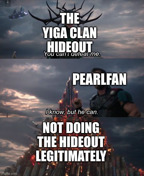 You can't deat me Thor | THE YIGA CLAN HIDEOUT PEARLFAN NOT DOING THE HIDEOUT LEGITIMATELY | image tagged in you can't deat me thor | made w/ Imgflip meme maker