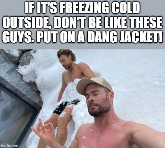 Put On A Dang Jacket | IF IT'S FREEZING COLD OUTSIDE, DON'T BE LIKE THESE GUYS. PUT ON A DANG JACKET! | image tagged in freezing cold,cold,shirtless,funny,memes,chris hemsworth | made w/ Imgflip meme maker