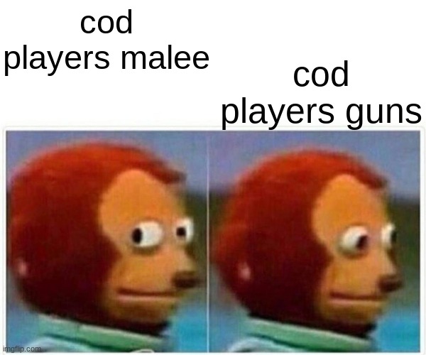 cod | cod players guns; cod players malee | image tagged in memes,monkey puppet | made w/ Imgflip meme maker