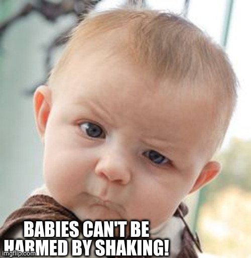 Skeptical Baby Meme | BABIES CAN'T BE HARMED BY SHAKING! | image tagged in memes,skeptical baby | made w/ Imgflip meme maker