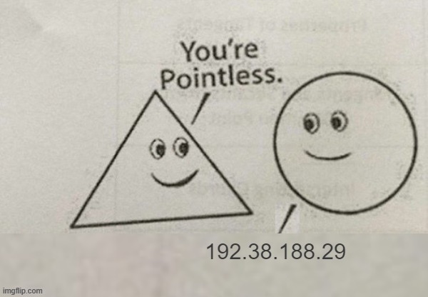 You're Pointless Blank | 192.38.188.29 | image tagged in you're pointless blank | made w/ Imgflip meme maker