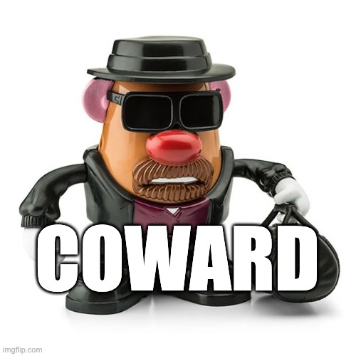 Coward - Breaking Bad Heisenberg but make it Mr Potato Head | COWARD | image tagged in coward,breaking bad,heisenberg,mr potato head | made w/ Imgflip meme maker