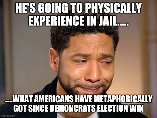 Jussie Smollet Crying | HE'S GOING TO PHYSICALLY EXPERIENCE IN JAIL..... .....WHAT AMERICANS HAVE METAPHORICALLY GOT SINCE DEMONCRATS ELECTION WIN | image tagged in jussie smollet crying | made w/ Imgflip meme maker