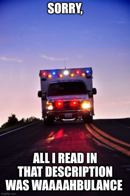 Ambulance | SORRY, ALL I READ IN THAT DESCRIPTION WAS WAAAAHBULANCE | image tagged in ambulance | made w/ Imgflip meme maker