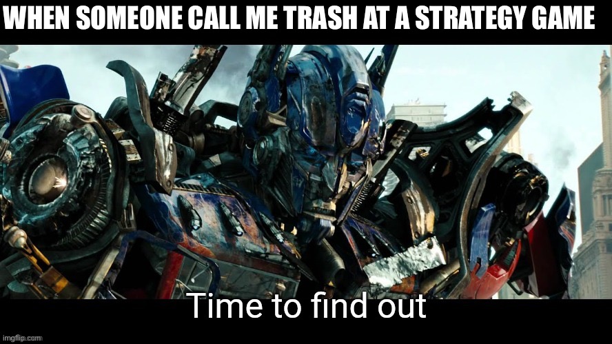 Time to find out | WHEN SOMEONE CALL ME TRASH AT A STRATEGY GAME | image tagged in time to find out | made w/ Imgflip meme maker