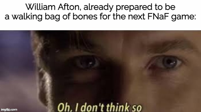 Oh, I don't think so | William Afton, already prepared to be a walking bag of bones for the next FNaF game: | image tagged in oh i don't think so | made w/ Imgflip meme maker