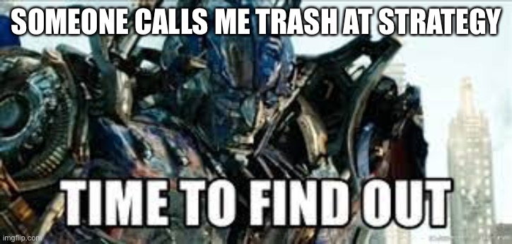 Transformer Memes | SOMEONE CALLS ME TRASH AT STRATEGY | image tagged in memes | made w/ Imgflip meme maker