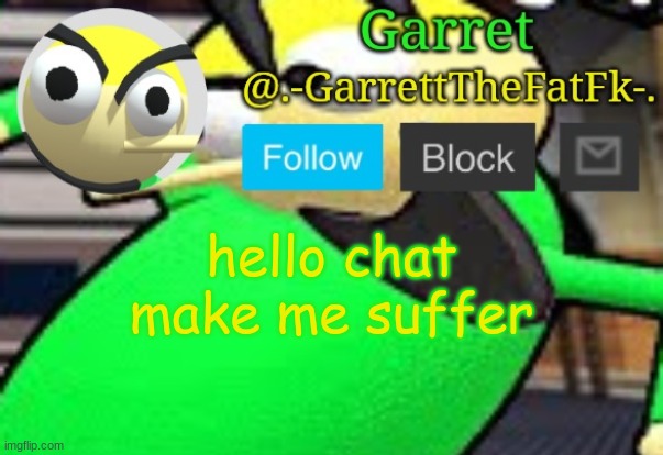 h | hello chat
make me suffer | made w/ Imgflip meme maker