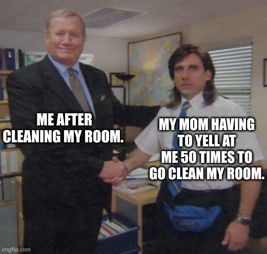 Clever title | ME AFTER CLEANING MY ROOM. MY MOM HAVING TO YELL AT ME 50 TIMES TO GO CLEAN MY ROOM. | image tagged in the office congratulations | made w/ Imgflip meme maker