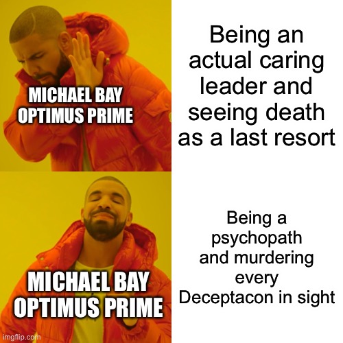 Drake Hotline Bling Meme | Being an actual caring leader and seeing death as a last resort; MICHAEL BAY OPTIMUS PRIME; Being a psychopath and murdering every Deceptacon in sight; MICHAEL BAY OPTIMUS PRIME | image tagged in memes,drake hotline bling | made w/ Imgflip meme maker