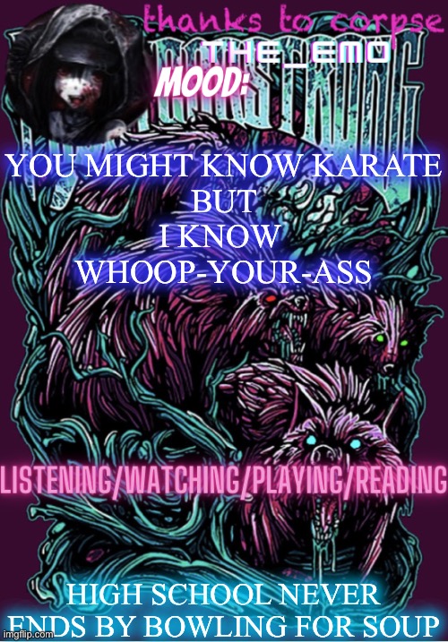 The razor blade ninja | YOU MIGHT KNOW KARATE
BUT
I KNOW 
WHOOP-YOUR-ASS; HIGH SCHOOL NEVER ENDS BY BOWLING FOR SOUP | image tagged in the razor blade ninja | made w/ Imgflip meme maker