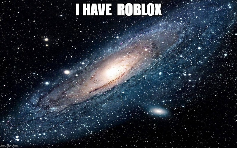 I don't care | I HAVE  ROBLOX | image tagged in galaxy | made w/ Imgflip meme maker