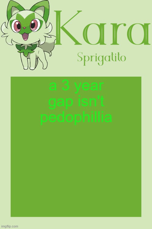 Kara Sprigatito temp | a 3 year gap isn't pedophillia | image tagged in kara sprigatito temp | made w/ Imgflip meme maker