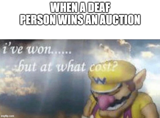 Image Title | WHEN A DEAF PERSON WINS AN AUCTION | image tagged in ive won but at what cost | made w/ Imgflip meme maker