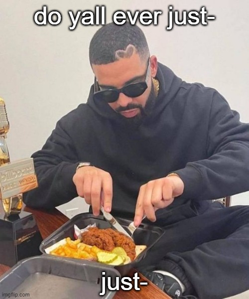 e | do yall ever just-; just- | image tagged in drake | made w/ Imgflip meme maker