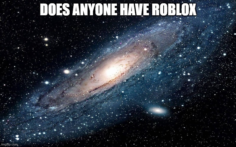 Galaxy | DOES ANYONE HAVE ROBLOX | image tagged in galaxy | made w/ Imgflip meme maker