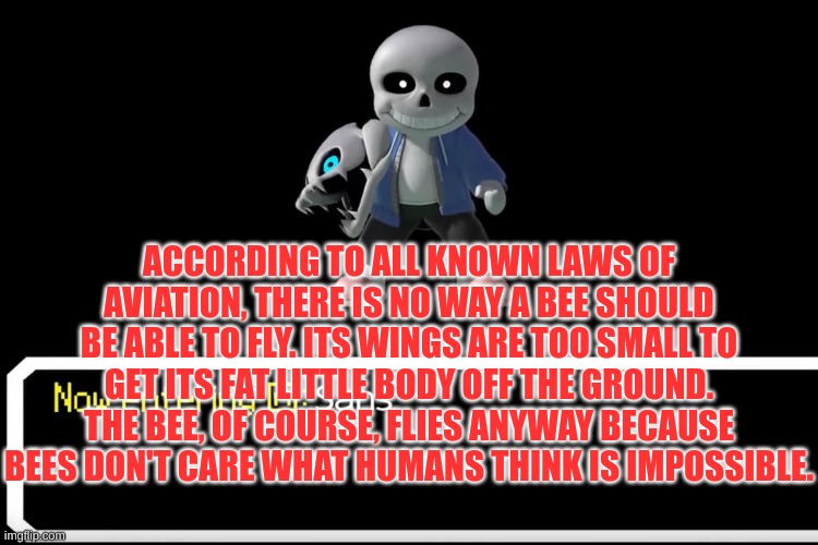 Smash Bros sans | ACCORDING TO ALL KNOWN LAWS OF AVIATION, THERE IS NO WAY A BEE SHOULD BE ABLE TO FLY. ITS WINGS ARE TOO SMALL TO GET ITS FAT LITTLE BODY OFF | image tagged in smash bros sans | made w/ Imgflip meme maker