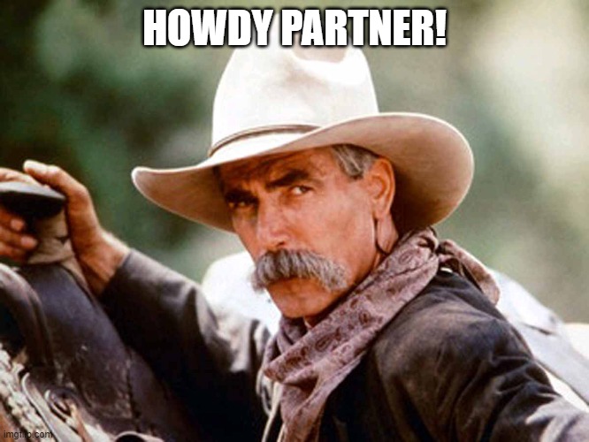 Sam Elliott Cowboy | HOWDY PARTNER! | image tagged in sam elliott cowboy | made w/ Imgflip meme maker