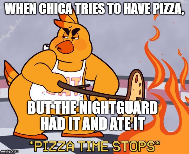 *Causally eats pizza that I totally didn't take from her* | WHEN CHICA TRIES TO HAVE PIZZA, BUT THE NIGHTGUARD HAD IT AND ATE IT | image tagged in pizza time stops fnaf edition | made w/ Imgflip meme maker