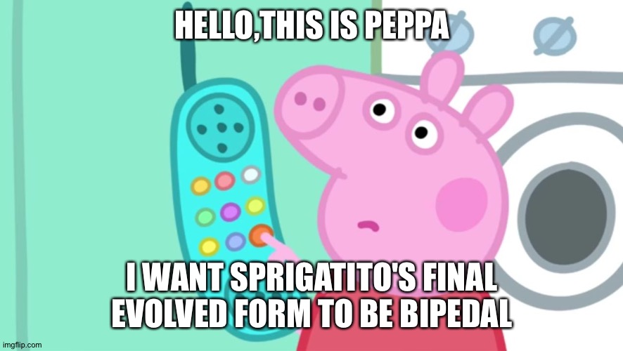 Even peppa wants Sprigatito's Final evolved form to be bipedal | HELLO,THIS IS PEPPA; I WANT SPRIGATITO'S FINAL EVOLVED FORM TO BE BIPEDAL | image tagged in peppa pig phone | made w/ Imgflip meme maker