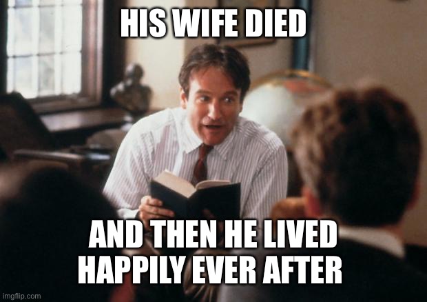 Story Time Dad | HIS WIFE DIED AND THEN HE LIVED HAPPILY EVER AFTER | image tagged in story time dad | made w/ Imgflip meme maker