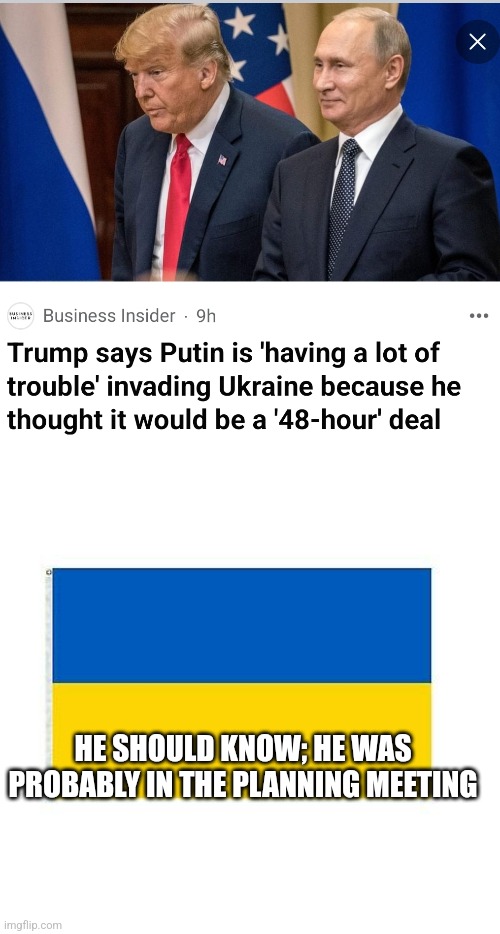 Ukraine War | HE SHOULD KNOW; HE WAS PROBABLY IN THE PLANNING MEETING | image tagged in ukraine,putin,donald trump | made w/ Imgflip meme maker