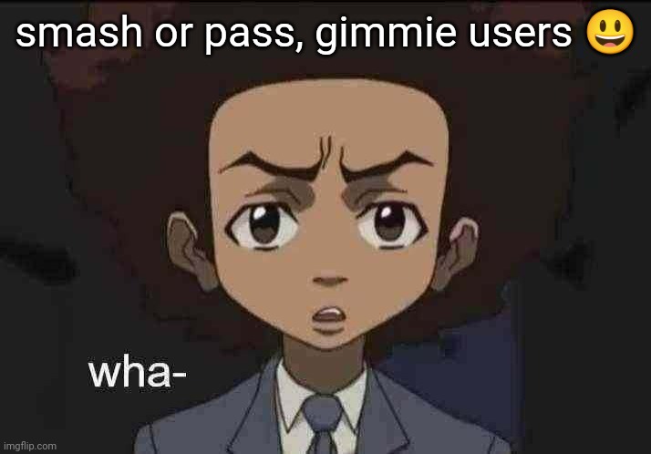 benis | smash or pass, gimmie users 😃 | image tagged in what huey | made w/ Imgflip meme maker