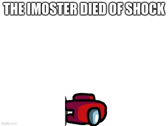 Blank White Template | THE IMOSTER DIED OF SHOCK | image tagged in blank white template | made w/ Imgflip meme maker