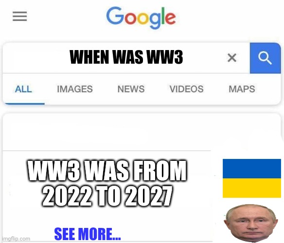 Putin makes me go pukin' | WHEN WAS WW3; WW3 WAS FROM 2022 TO 2027; SEE MORE... | image tagged in full name google | made w/ Imgflip meme maker