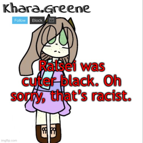 Ralsei was cuter black. Oh sorry, that’s racist. | image tagged in khara announces shit | made w/ Imgflip meme maker