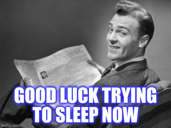 50's newspaper | GOOD LUCK TRYING
TO SLEEP NOW | image tagged in 50's newspaper | made w/ Imgflip meme maker