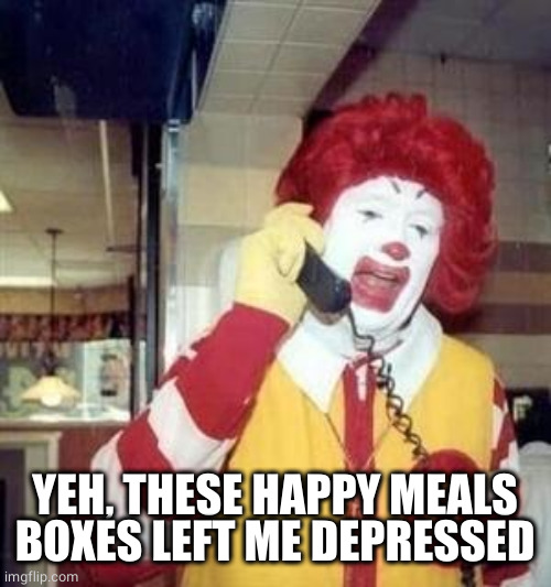 Ronald McDonald Temp | YEH, THESE HAPPY MEALS BOXES LEFT ME DEPRESSED | image tagged in ronald mcdonald temp | made w/ Imgflip meme maker